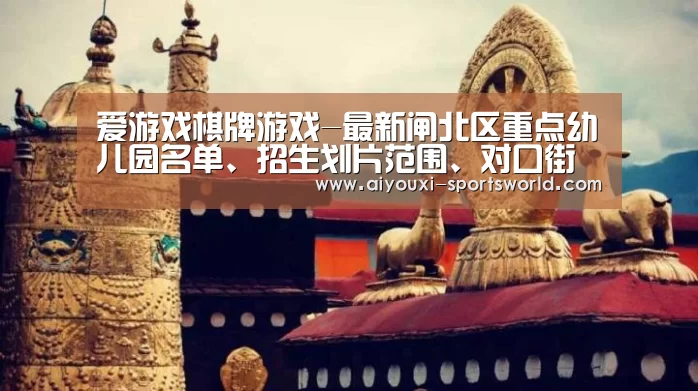 爱游戏棋牌游戏-最新闸北区重点幼儿园名单、招生划片范围、对口街道、对口社区信息(图1) 爱游戏百家乐