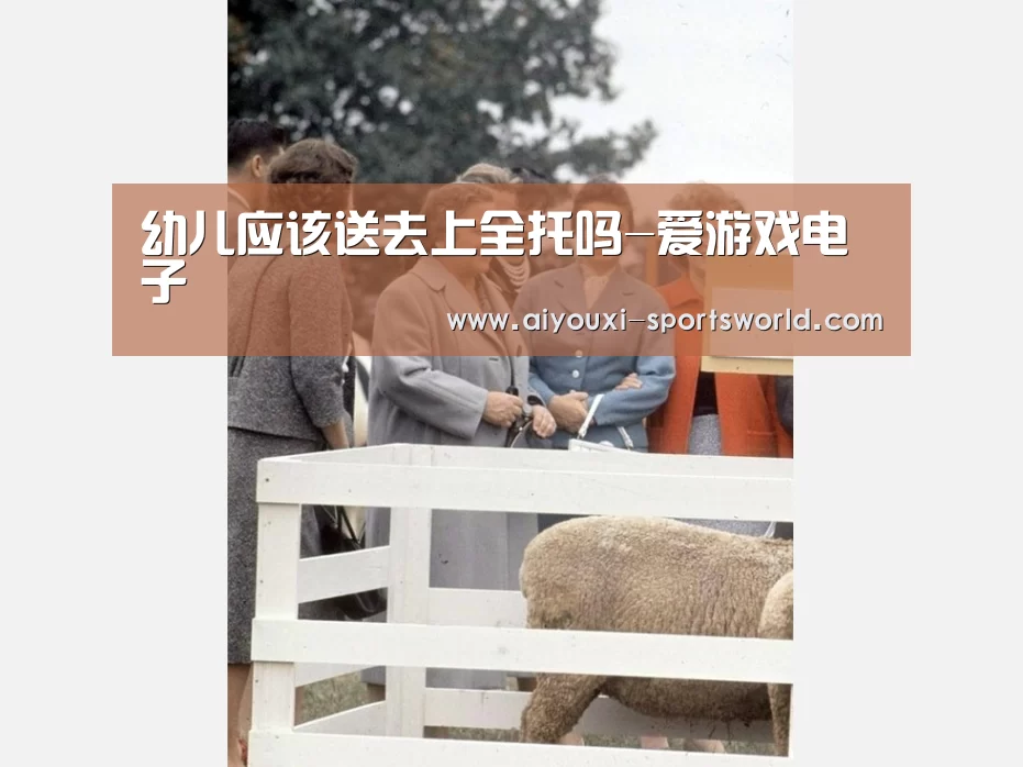 幼儿应该送去上全托吗-爱游戏电子(图3) 爱游戏电子