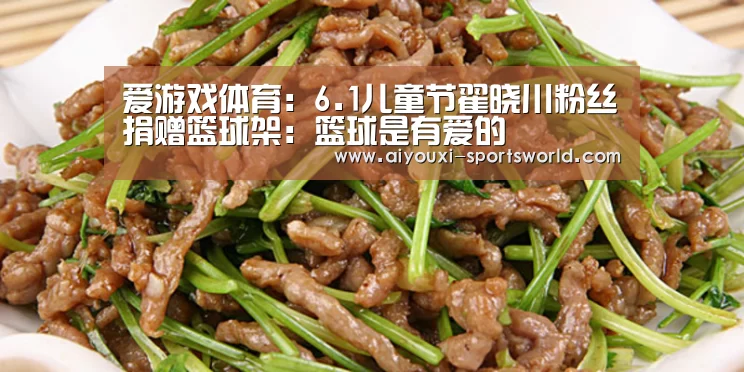 爱游戏体育:6.1儿童节翟晓川粉丝捐赠篮球架:篮球是有爱的(图3) 爱游戏百家乐