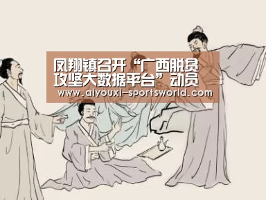 凤翔镇召开“广西脱贫攻坚大数据平台”动员部署暨业务培训会|爱游戏体育(图2) 爱游戏棋牌游戏
