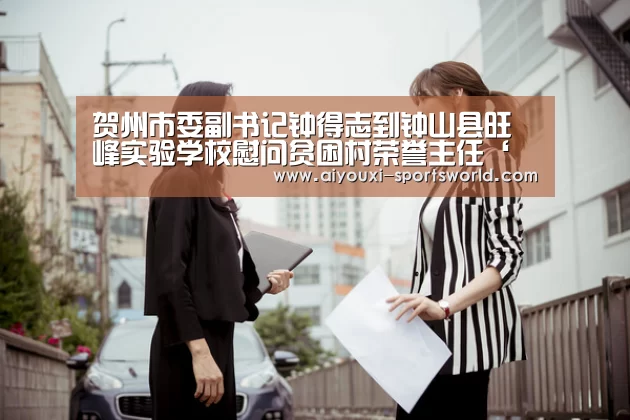 贺州市委副书记钟得志到钟山县旺峰实验学校慰问贫困村荣誉主任‘爱游戏棋牌游戏’(图4) 爱游戏棋牌游戏